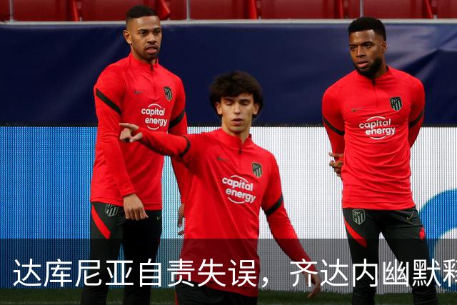 达库尼亚自责失误，齐达内幽默释怀：大家都可能摔跤